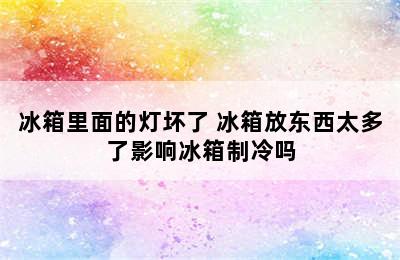 冰箱里面的灯坏了 冰箱放东西太多了影响冰箱制冷吗